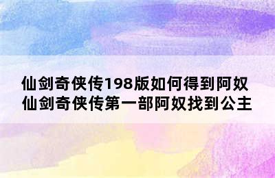 仙剑奇侠传198版如何得到阿奴 仙剑奇侠传第一部阿奴找到公主